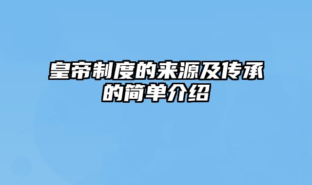 皇帝制度的来源及传承的简单介绍