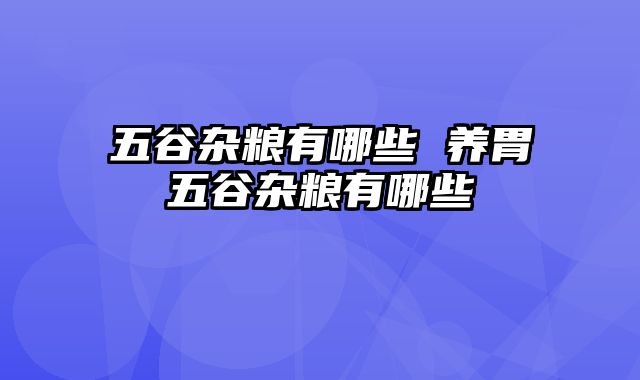 五谷杂粮有哪些 养胃五谷杂粮有哪些