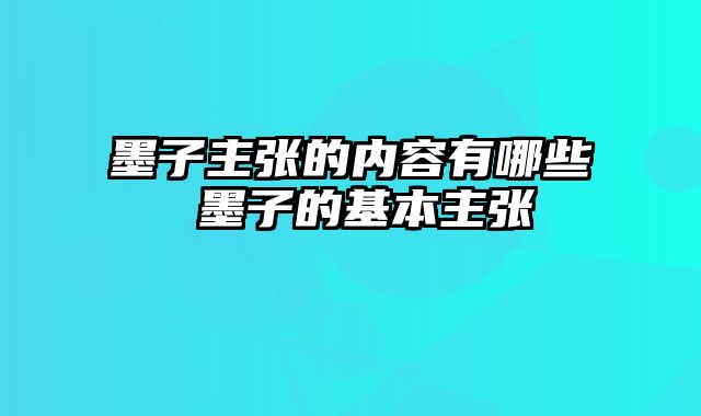 墨子主张的内容有哪些 墨子的基本主张