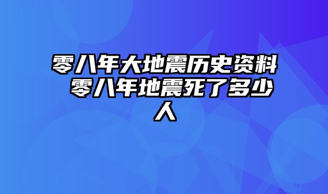 零八年大地震历史资料 零八年地震死了多少人