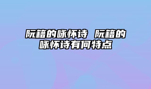 阮籍的咏怀诗 阮籍的咏怀诗有何特点