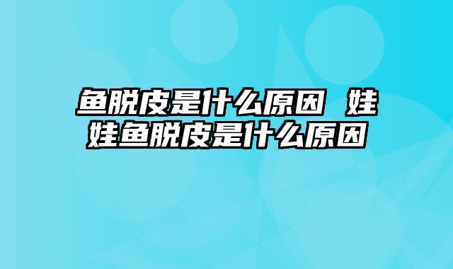 鱼脱皮是什么原因 娃娃鱼脱皮是什么原因