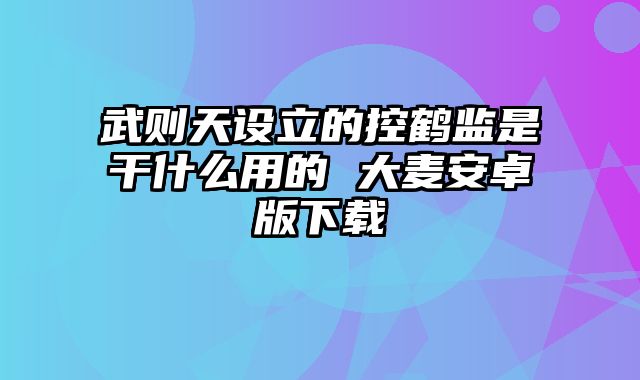 武则天设立的控鹤监是干什么用的 大麦安卓版下载 