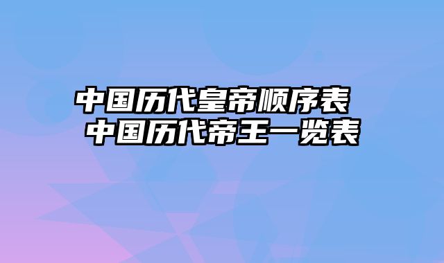 中国历代皇帝顺序表 中国历代帝王一览表