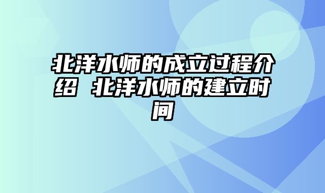 北洋水师的成立过程介绍 北洋水师的建立时间