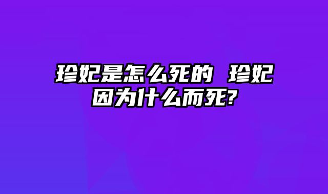 珍妃是怎么死的 珍妃因为什么而死?