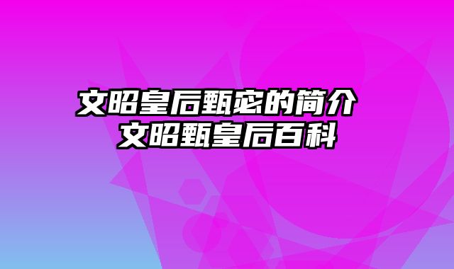 文昭皇后甄宓的简介 文昭甄皇后百科