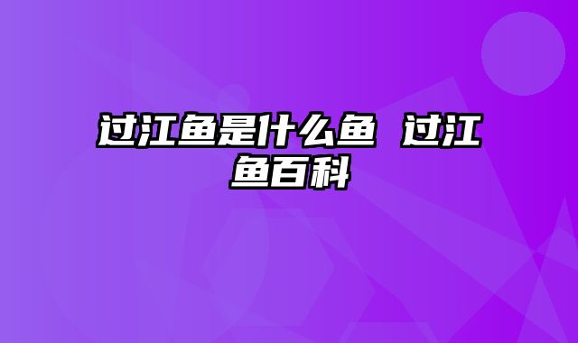 过江鱼是什么鱼 过江鱼百科