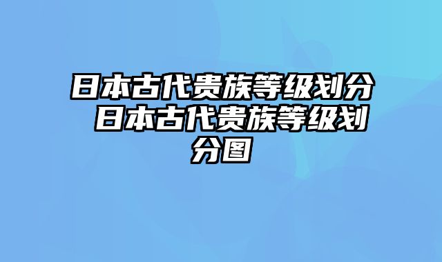 日本古代贵族等级划分 日本古代贵族等级划分图