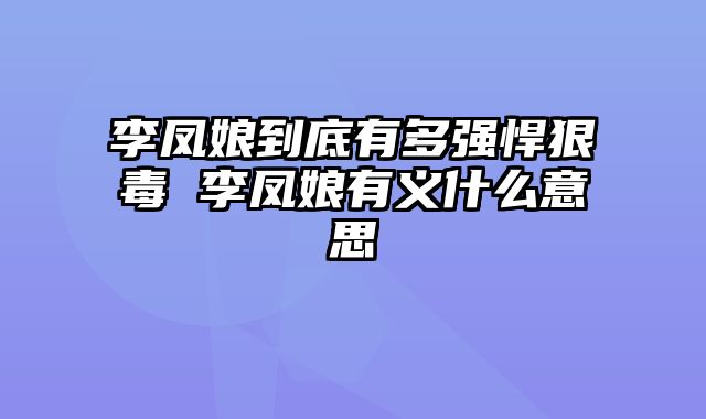 李凤娘到底有多强悍狠毒 李凤娘有义什么意思