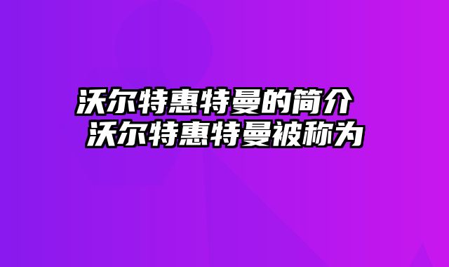 沃尔特惠特曼的简介 沃尔特惠特曼被称为