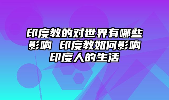 印度教的对世界有哪些影响 印度教如何影响印度人的生活 