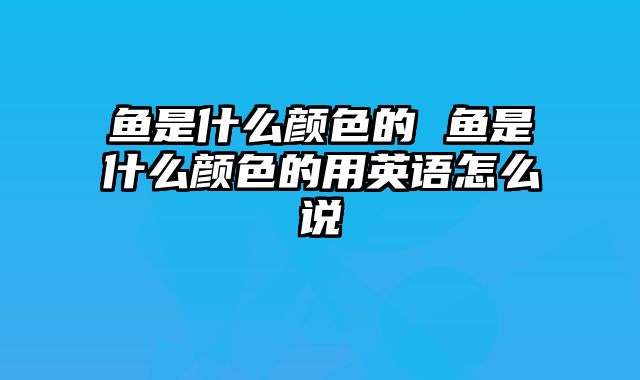 鱼是什么颜色的 鱼是什么颜色的用英语怎么说