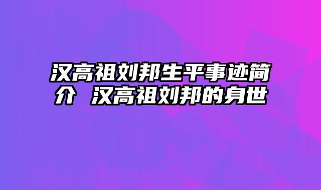 汉高祖刘邦生平事迹简介 汉高祖刘邦的身世 