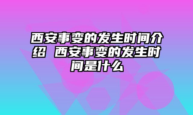 西安事变的发生时间介绍 西安事变的发生时间是什么