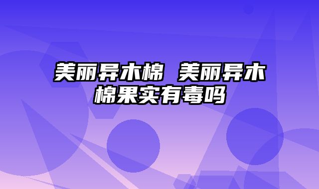 美丽异木棉 美丽异木棉果实有毒吗