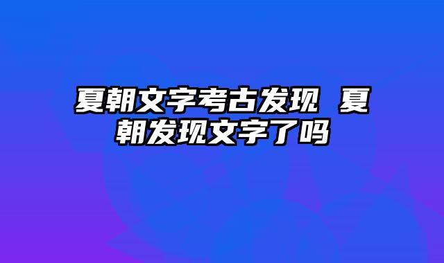 夏朝文字考古发现 夏朝发现文字了吗