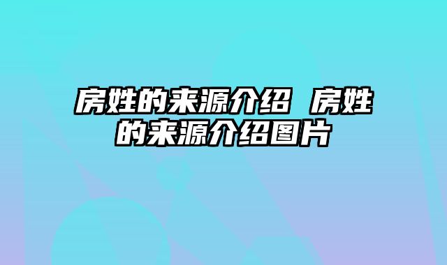 房姓的来源介绍 房姓的来源介绍图片