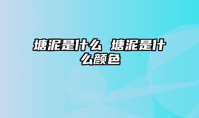 塘泥是什么 塘泥是什么颜色