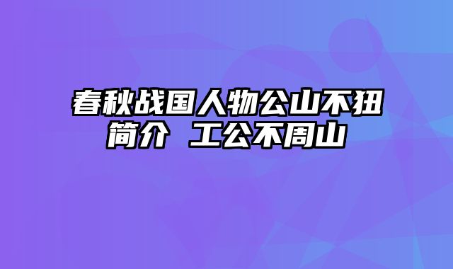 春秋战国人物公山不狃简介 工公不周山