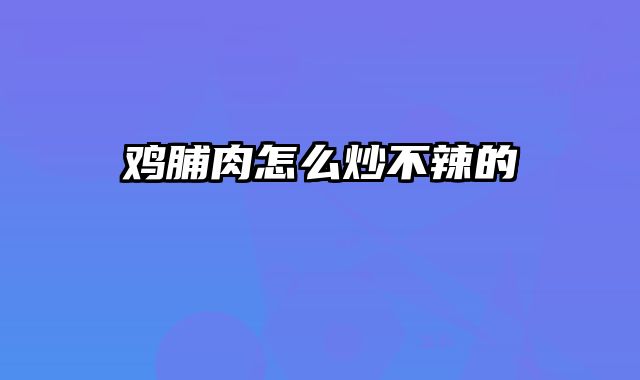 鸡脯肉怎么炒不辣的