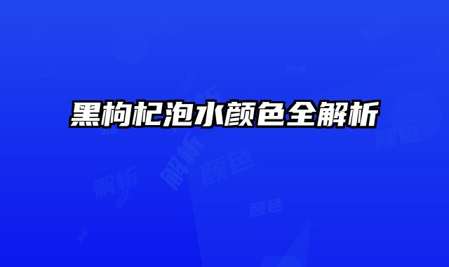 黑枸杞泡水颜色全解析