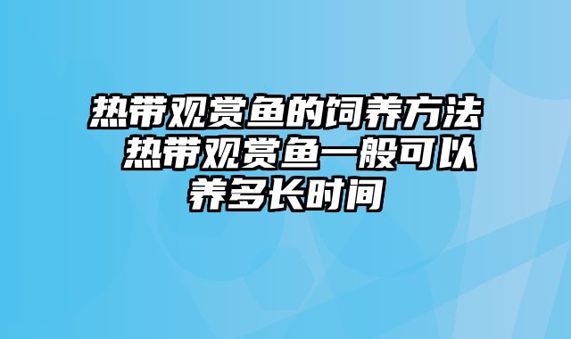 热带观赏鱼的饲养方法 热带观赏鱼一般可以养多长时间