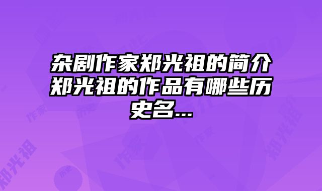 杂剧作家郑光祖的简介郑光祖的作品有哪些历史名...