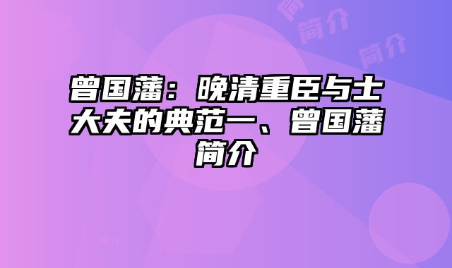 曾国藩：晚清重臣与士大夫的典范一、曾国藩简介