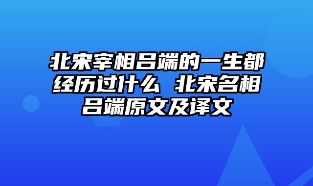 北宋宰相吕端的一生都经历过什么 北宋名相吕端原文及译文