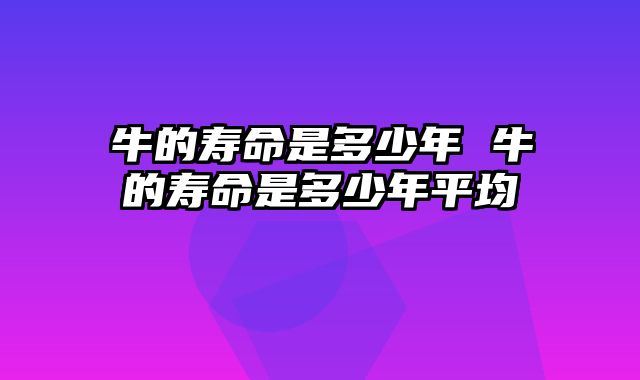 牛的寿命是多少年 牛的寿命是多少年平均