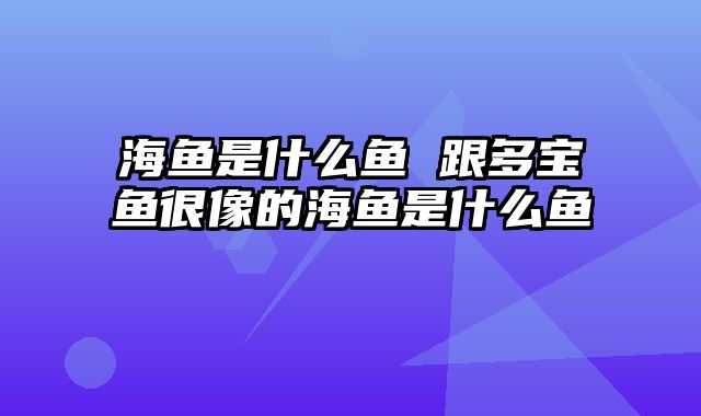 海鱼是什么鱼 跟多宝鱼很像的海鱼是什么鱼