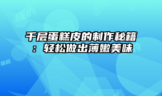 千层蛋糕皮的制作秘籍：轻松做出薄嫩美味