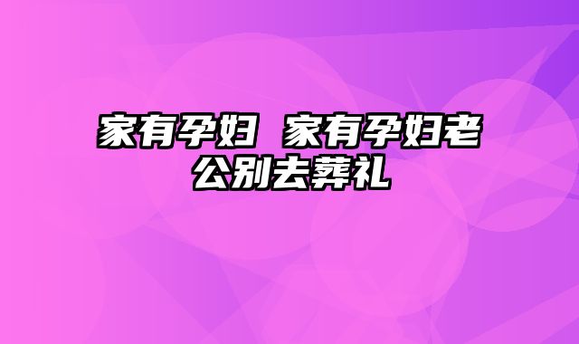 家有孕妇 家有孕妇老公别去葬礼