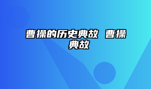 曹操的历史典故 曹操 典故