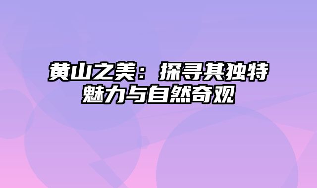 黄山之美：探寻其独特魅力与自然奇观