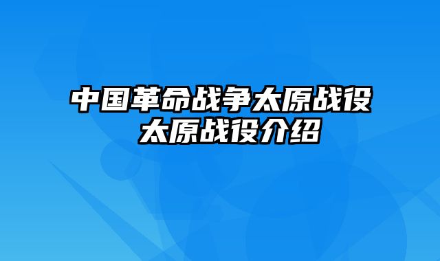 中国革命战争太原战役 太原战役介绍